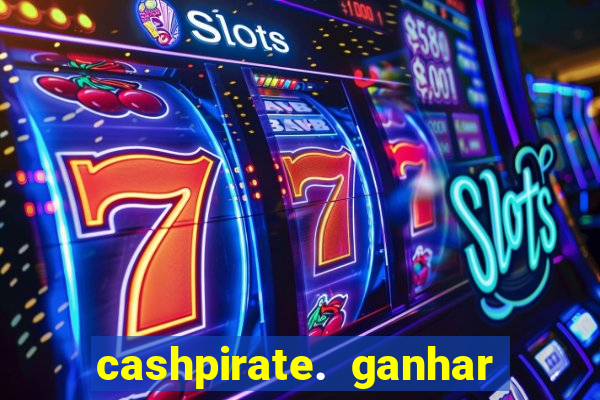 cashpirate. ganhar dinheiro jogando